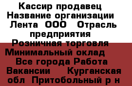 Кассир-продавец › Название организации ­ Лента, ООО › Отрасль предприятия ­ Розничная торговля › Минимальный оклад ­ 1 - Все города Работа » Вакансии   . Курганская обл.,Притобольный р-н
